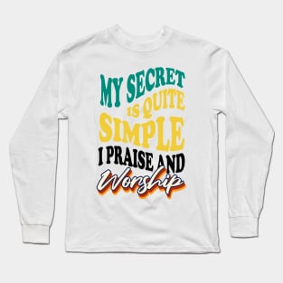 My Secret is Quite Simple..I Praise And Worship Long Sleeve T-Shirt